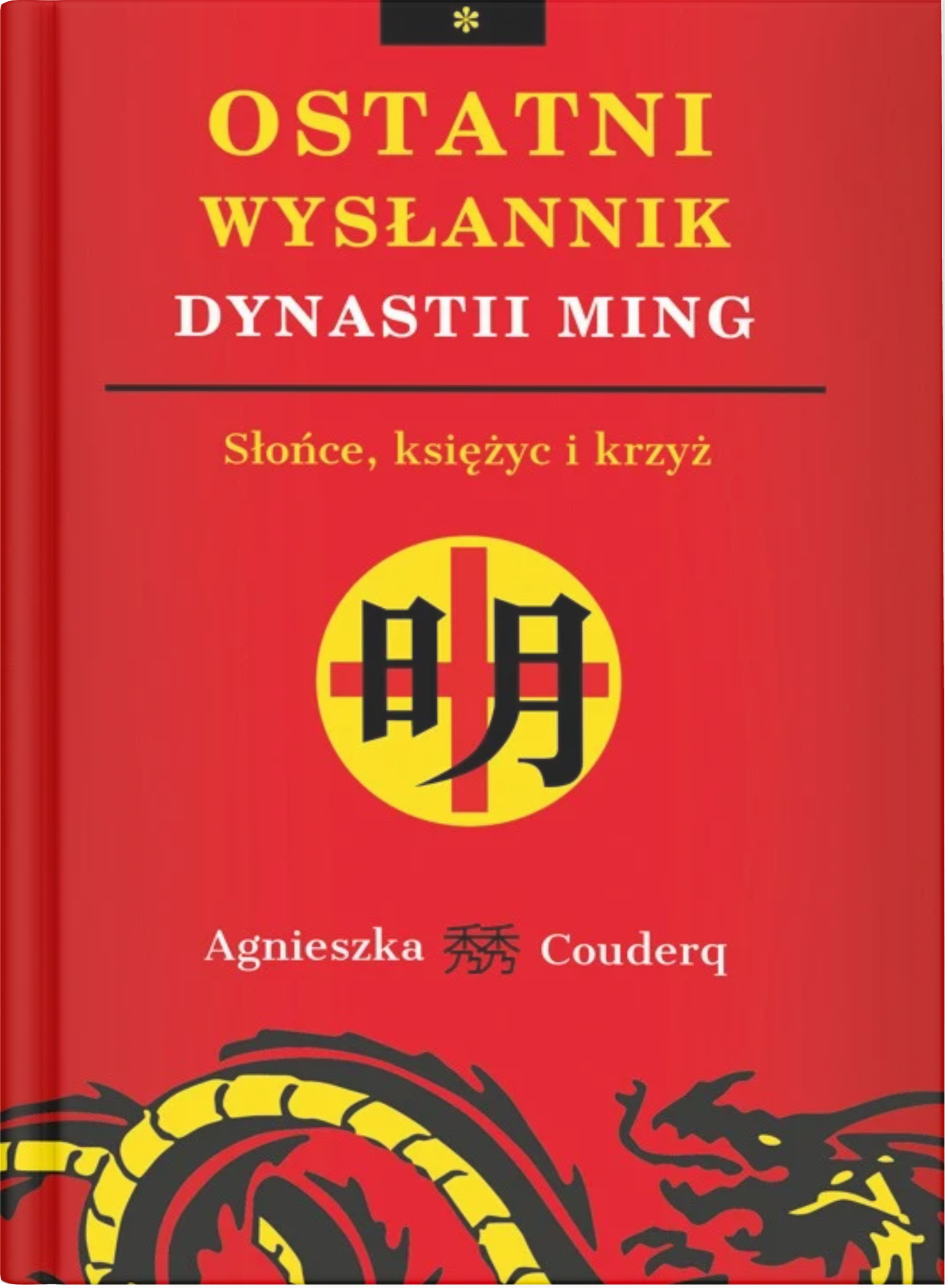 okładka książki Agnieszki Couderq " 44.10 30,87 PLN (netto: 29,40 PLN) ISBN 978-83-7399-999-2 Format 145 mm x 210 mm, s. 252 Oprawa miękka ze skrzydełkami Rok wydania 2023 Ostatni wysłannik dynastii Ming. Słońce, księżyc i krzyż"
