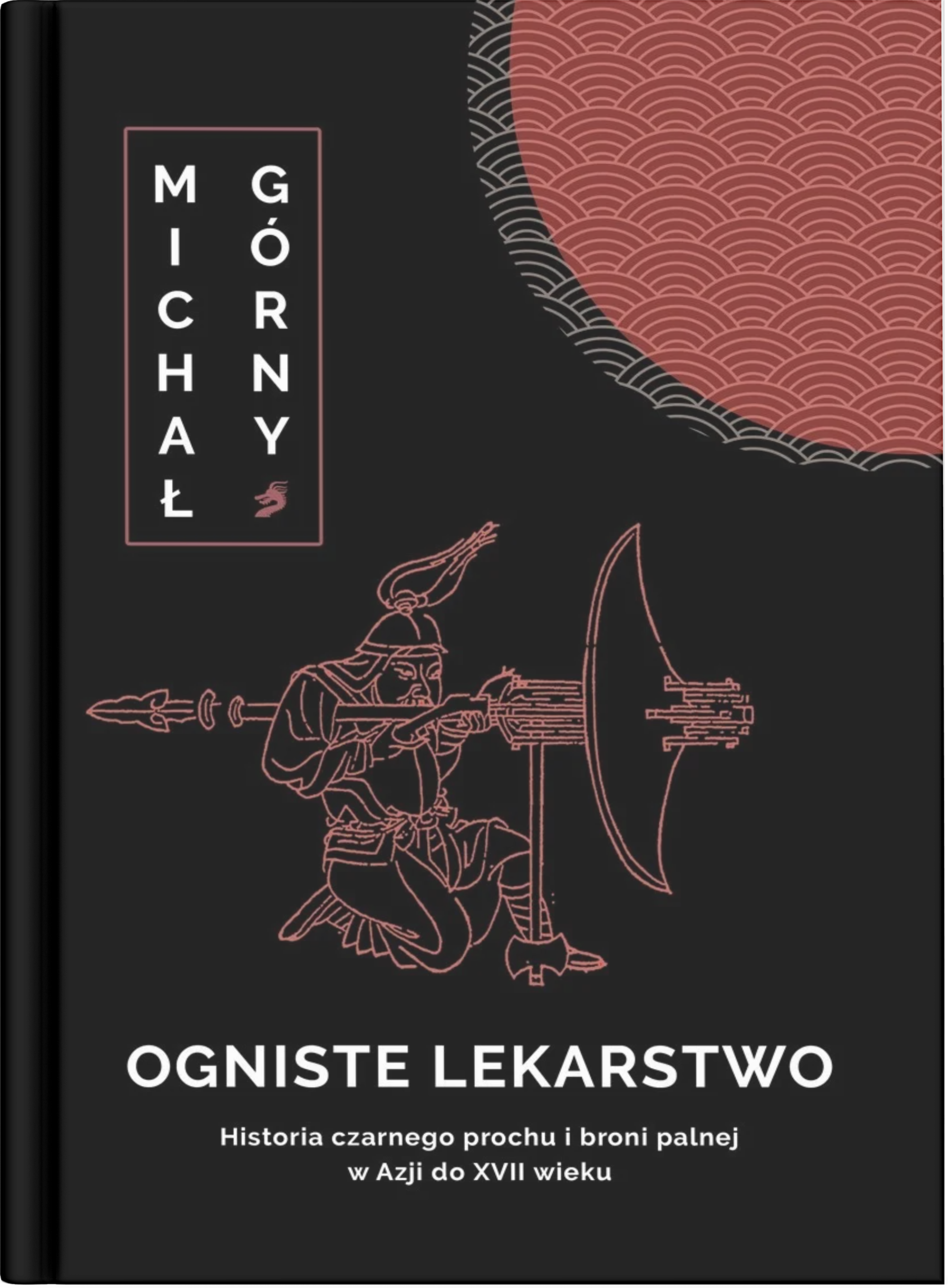 okładka książki dr Michała Górnego "Ogniste lekarstwo. Historia czarnego prochu i broni palnej w Azji do XVII wieku”